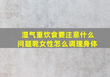 湿气重饮食要注意什么问题呢女性怎么调理身体