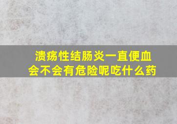 溃疡性结肠炎一直便血会不会有危险呢吃什么药