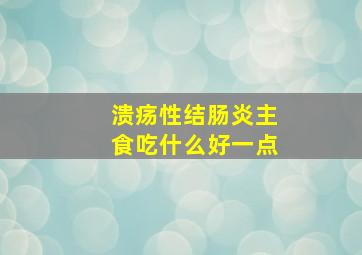 溃疡性结肠炎主食吃什么好一点