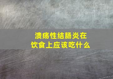 溃疡性结肠炎在饮食上应该吃什么