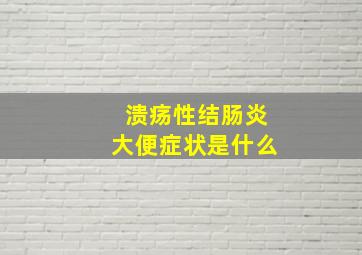 溃疡性结肠炎大便症状是什么