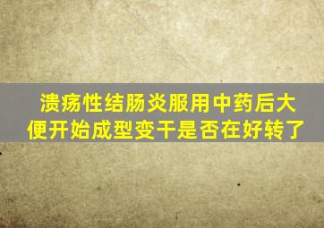 溃疡性结肠炎服用中药后大便开始成型变干是否在好转了