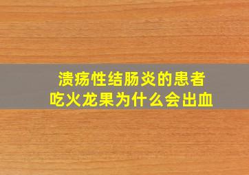 溃疡性结肠炎的患者吃火龙果为什么会出血