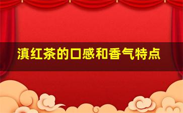 滇红茶的口感和香气特点