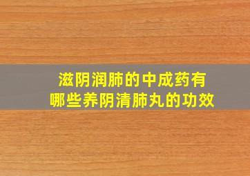 滋阴润肺的中成药有哪些养阴清肺丸的功效