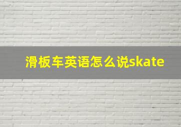 滑板车英语怎么说skate