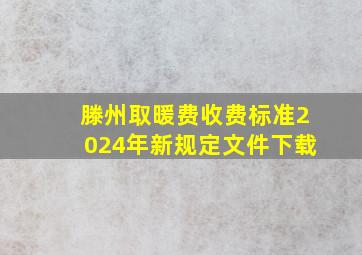 滕州取暖费收费标准2024年新规定文件下载