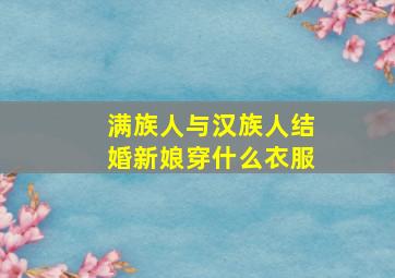 满族人与汉族人结婚新娘穿什么衣服