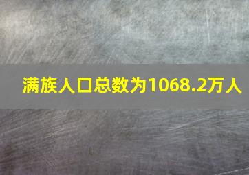 满族人口总数为1068.2万人