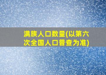 满族人口数量(以第六次全国人口普查为准)