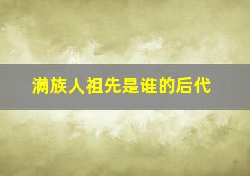 满族人祖先是谁的后代