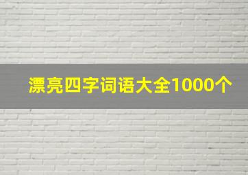 漂亮四字词语大全1000个