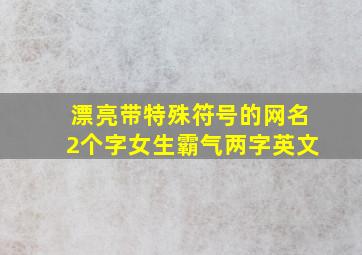 漂亮带特殊符号的网名2个字女生霸气两字英文