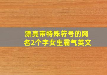 漂亮带特殊符号的网名2个字女生霸气英文