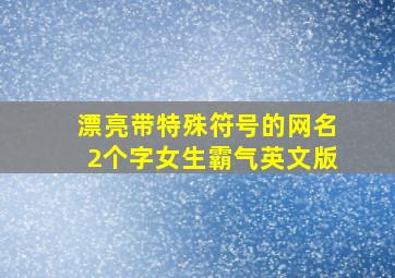 漂亮带特殊符号的网名2个字女生霸气英文版