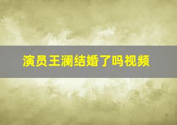 演员王澜结婚了吗视频