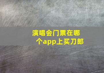 演唱会门票在哪个app上买刀郎