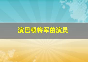 演巴顿将军的演员