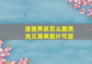 漫画男孩怎么画漂亮又简单图片可爱