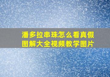 潘多拉串珠怎么看真假图解大全视频教学图片