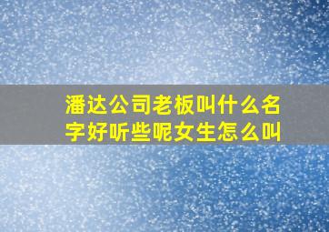 潘达公司老板叫什么名字好听些呢女生怎么叫