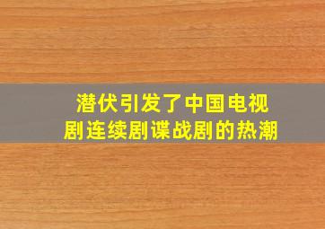 潜伏引发了中国电视剧连续剧谍战剧的热潮