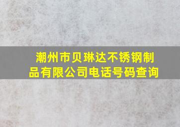 潮州市贝琳达不锈钢制品有限公司电话号码查询