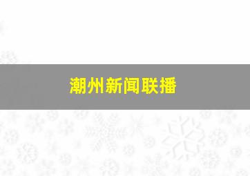 潮州新闻联播