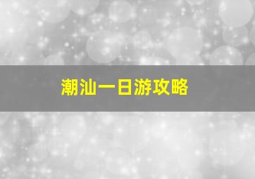 潮汕一日游攻略