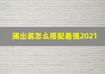 澜出装怎么搭配最强2021