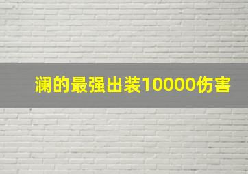 澜的最强出装10000伤害