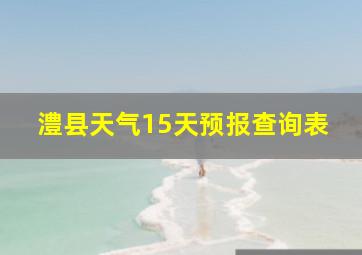 澧县天气15天预报查询表