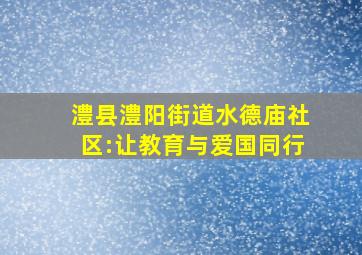 澧县澧阳街道水德庙社区:让教育与爱国同行