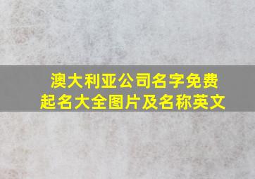 澳大利亚公司名字免费起名大全图片及名称英文