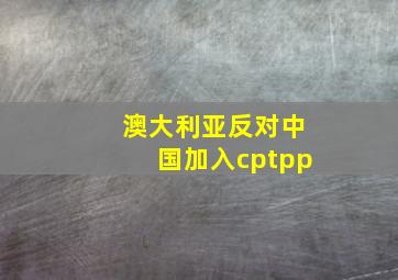 澳大利亚反对中国加入cptpp