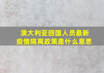 澳大利亚回国人员最新疫情隔离政策是什么意思