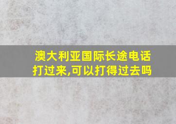 澳大利亚国际长途电话打过来,可以打得过去吗