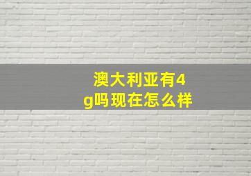 澳大利亚有4g吗现在怎么样