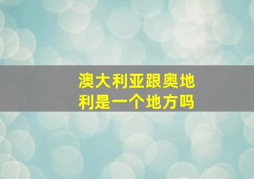 澳大利亚跟奥地利是一个地方吗