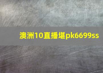 澳洲10直播堪pk6699ss