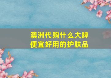 澳洲代购什么大牌便宜好用的护肤品