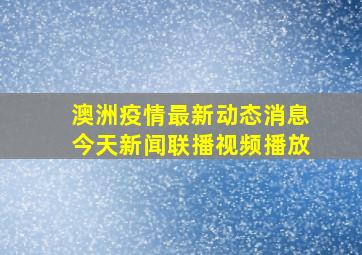 澳洲疫情最新动态消息今天新闻联播视频播放