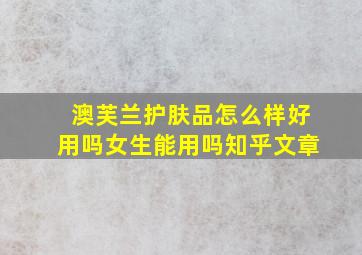 澳芙兰护肤品怎么样好用吗女生能用吗知乎文章