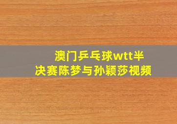 澳门乒乓球wtt半决赛陈梦与孙颖莎视频