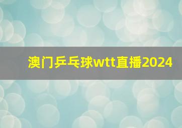 澳门乒乓球wtt直播2024