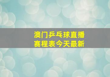 澳门乒乓球直播赛程表今天最新