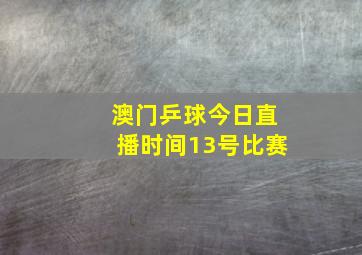 澳门乒球今日直播时间13号比赛