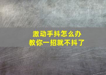 激动手抖怎么办教你一招就不抖了