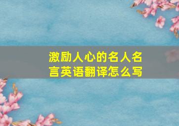 激励人心的名人名言英语翻译怎么写