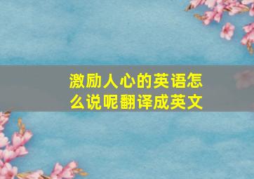 激励人心的英语怎么说呢翻译成英文